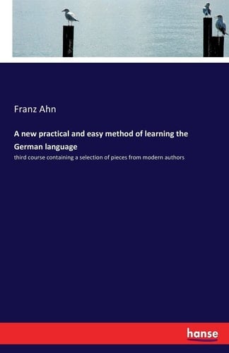 A new practical and easy method of learning the German language third course containing a selection of pieces from modern authors