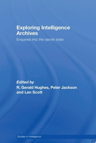 Exploring Intelligence Archives Enquiries into the Secret State
