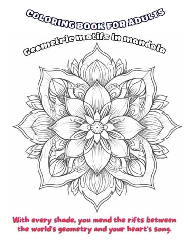 Sacred Geometry: Geometric Mandalas Coloring Book Present Adults Gift for Inner Balance: Geometric Mandala Coloring Art With every shade, you mend the rifts between the world's geometry