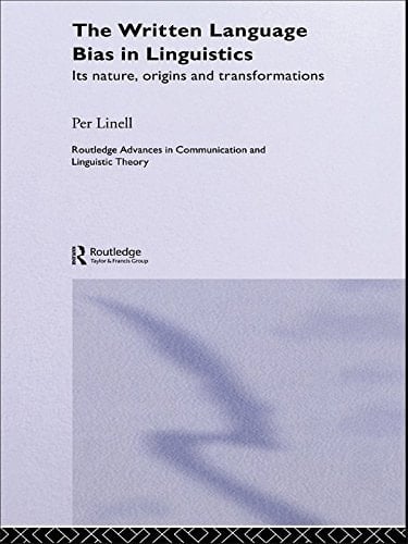 The Written Language Bias in Linguistics: Its Nature, Origins and Transformations (Routledge Advances in Communication and Linguistic Theory Book 5)