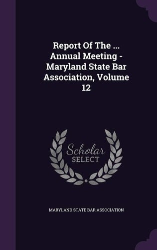 Report of the ... Annual Meeting - Maryland State Bar Association, Volume 12