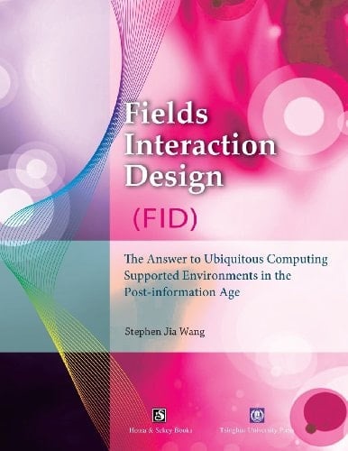 Fields Interaction Design (FID) The Answer to Ubiquitous Computing Supported Environments in the Post-information Age