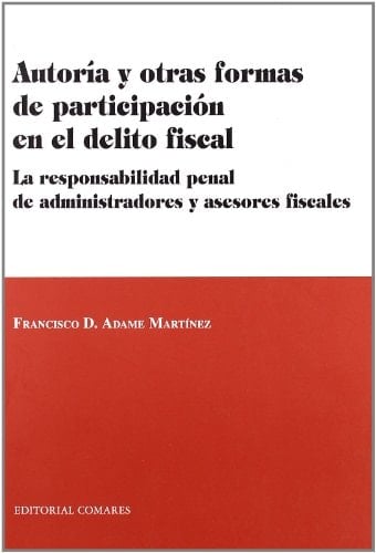 Autoría y otras formas de participación en el delito fiscal la responsabilidad penal de administradores y asesores fiscales