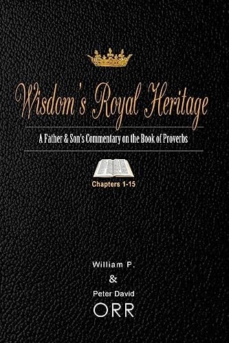 Wisdom's Royal Heritage: a Father and Son's Commentary on the Book of Proverbs Chapters 1-15