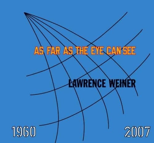 Lawrence Weiner As Far as the Eye Can See [published to Accompany the Exhibition Organised by Donna De Salvo for the Whitney Museum of American Art, New York, 15 November 2007-10 February 2008, and Ann Goldstein for the Museum of Contemporary Art, Los Angeles, the Geffen Contemporary at MOCA, 13 April - 14 July 2008 ; K21 Kunstsammlung Nordrhein-Westfalen, Düsseldorf, 20 September 2008-4 January 2009]]