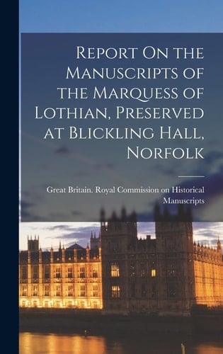 Report On the Manuscripts of the Marquess of Lothian, Preserved at Blickling Hall, Norfolk