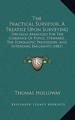 The Practical Surveyor, A Treatise Upon Surveying: Specially Arranged For The Guidance Of Pupils, Stewards, The Scholastic Profession, And Intending Emigrants (1881)