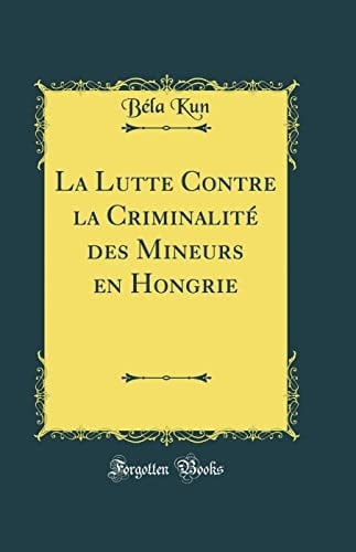 La Lutte Contre La Criminalité Des Mineurs En Hongrie (Classic Reprint)