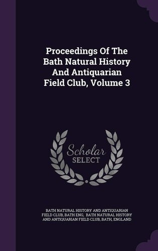Proceedings of the Bath Natural History and Antiquarian Field Club, Volume 3