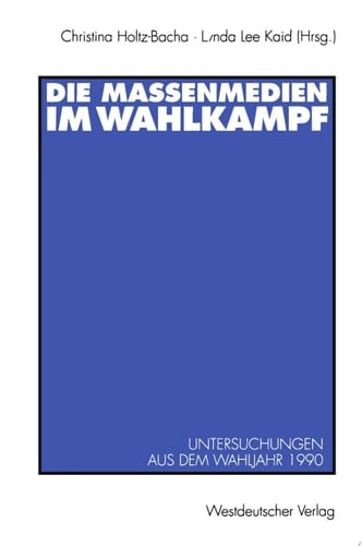 Die Massenmedien im Wahlkampf Untersuchungen aus dem Wahljahr 1990