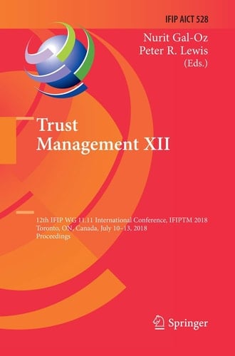 Trust Management XII 12th IFIP WG 11.11 International Conference, IFIPTM 2018, Toronto, ON, Canada, July 10–13, 2018, Proceedings