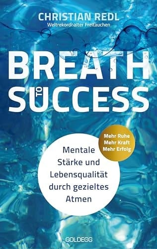 Breath to Success - Mehr Ruhe, Mehr Kraft, Mehr Erfolg Mentale Stärke und Lebensqualität durch gezieltes Atmen