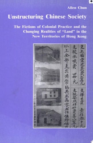 Unstructuring Chinese Society The Fictions of Colonial Practice and the Changing Realities of "land" in the New Territories of Hong Kong