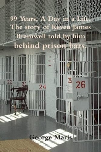 99 Years, A Day in a Life. The story of Keven James Bramwell told by him behind prison bars.