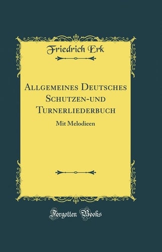 Allgemeines Deutsches Schutzen-Und Turnerliederbuch Mit Melodieen (Classic Reprint)