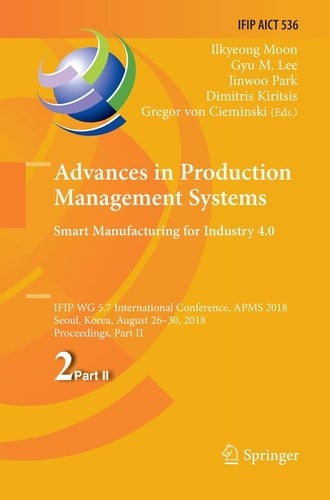 Advances in Production Management Systems. Smart Manufacturing for Industry 4.0 IFIP WG 5.7 International Conference, APMS 2018, Seoul, Korea, August 26-30, 2018, Proceedings, Part II