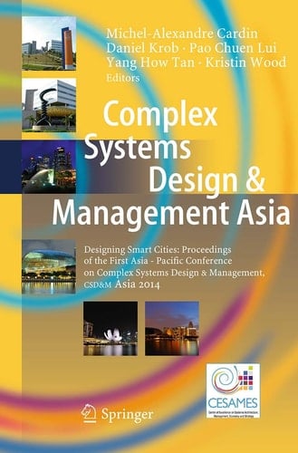 Complex Systems Design & Management Asia Designing Smart Cities: Proceedings of the First Asia - Pacific Conference on Complex Systems Design & Management, CSD&M Asia 2014