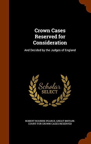 Crown Cases Reserved for Consideration And Decided by the Judges of England