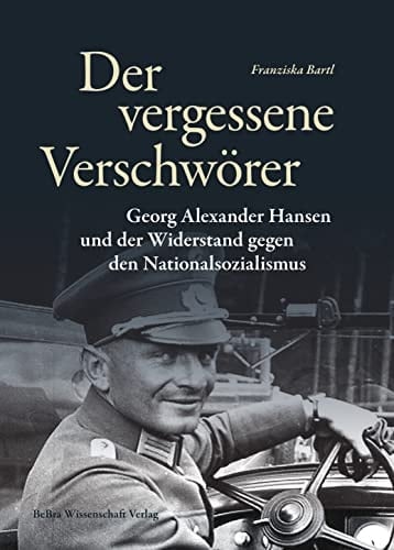 Der vergessene Verschwörer Georg Alexander Hansen und der Widerstand gegen den Nationalsozialismus