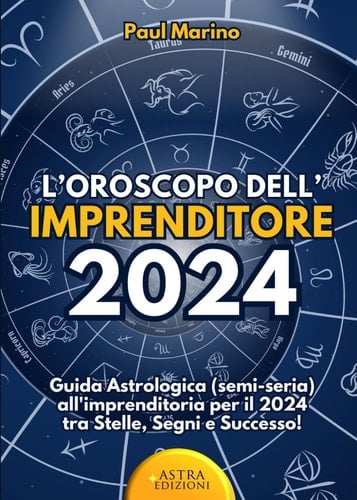 L' OROSCOPO DELL' IMPRENDITORE 2024: Guida Astrologica (semi-seria) all'imprenditoria per il 2024 tra Stelle, Segni e Successo! (Italian Edition)