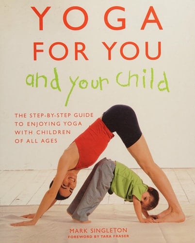 Yoga for You and Your Child The Step-by-step Guide to Enjoying Yoga with Children of All Ages