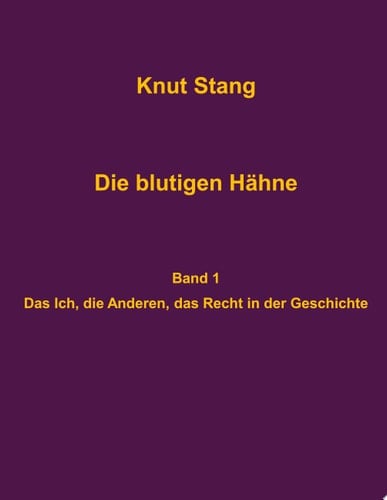 Die blutigen Hähne: Beiträge zu Herrschaft, Legitimation und Kooperation - Band 1: Das Ich, die Anderen, das Recht in der Geschichte
