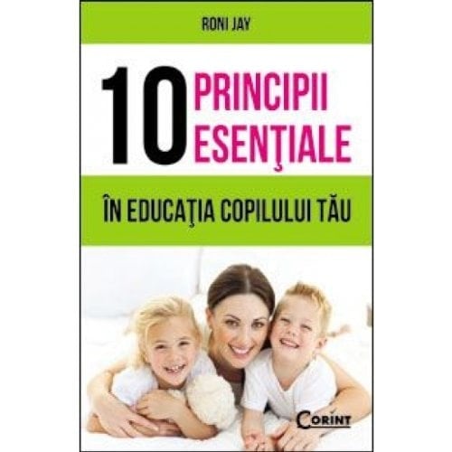 10 principii esenţiale în educaţia copilului tău
