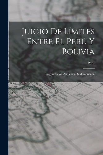 Juicio De Límites Entre El Perú Y Bolivia Organización Audiencial Sudamericana