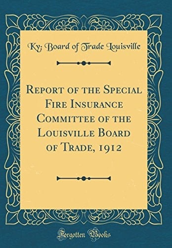 Report of the Special Fire Insurance Committee of the Louisville Board of Trade, 1912 (Classic Reprint)