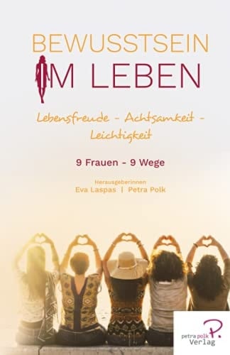 Bewusstsein im Leben Lebensfreude - Achtsamkeit - Leichtigkeit - 9 Frauen, 9 Wege