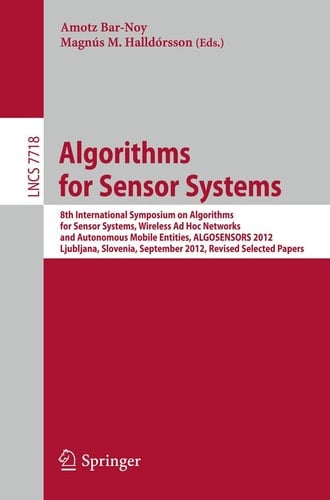 Algorithms for Sensor Systems 8th International Symposium on Algorithms for Sensor Systems, Wireless Ad Hoc Networks and Autonomous Mobile Entities, ALGOSENSORS 2012, Ljubljana, Slovenia, September 13-14, 2012. Revised Selected Papers