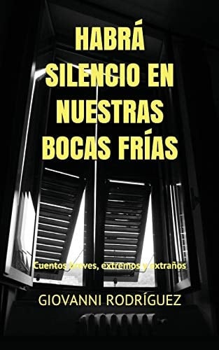 Habrá Silencio en Nuestras Bocas Frías Cuentos Breves, Extremos y Extraños
