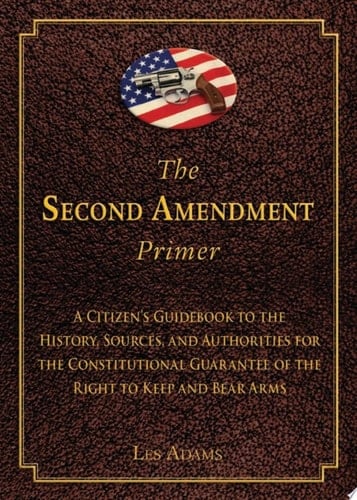 The Second Amendment Primer A Citizen's Guidebook to the History, Sources, and Authorities for the Constitutional Guarantee of the Right to Keep and Bear Arms