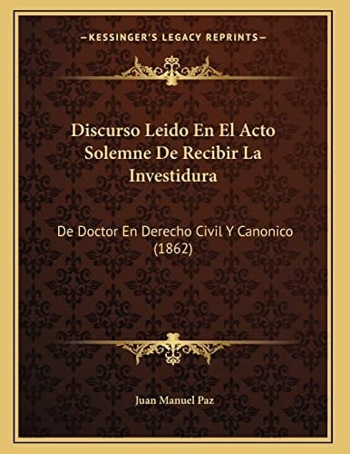 Discurso Leido En El Acto Solemne De Recibir La Investidura: De Doctor En Derecho Civil Y Canonico (1862) (Spanish Edition)