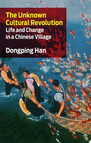 The Unknown Cultural Revolution Life and Change in a Chinese Village