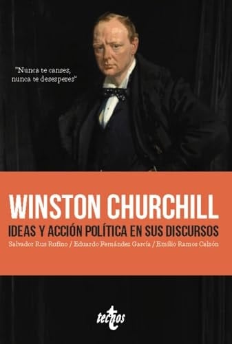 Winston Churchill Ideas y acción política en sus discursos "Nunca te canses, nunca te desesperes"