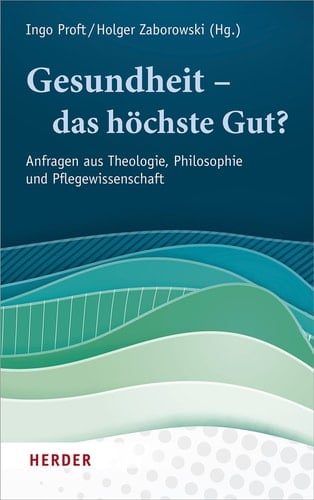 Gesundheit - das höchste Gut? Anfragen aus Theologie, Philosophie und Pflegewissenschaft