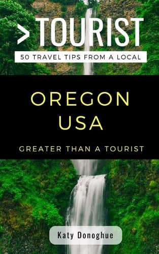Greater Than a Tourist- Oregon USA 50 Travel Tips from a Local
