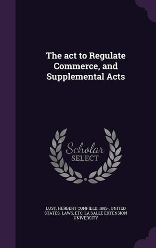 The ACT to Regulate Commerce, and Supplemental Acts