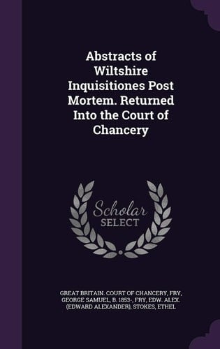 Abstracts of Wiltshire Inquisitiones Post Mortem. Returned Into the Court of Chancery