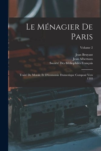 Le Ménagier De Paris Traité De Morale Et D'économie Domestique Composé Vers 1393; Volume 2