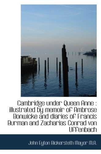 Cambridge under Queen Anne : illustrated by memoir of Ambrose Bonwicke and diaries of Francis Burman