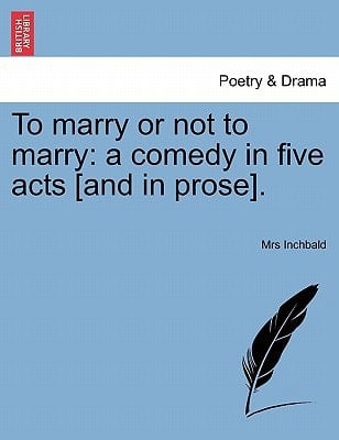To marry or not to marry: a comedy in five acts [and in prose].