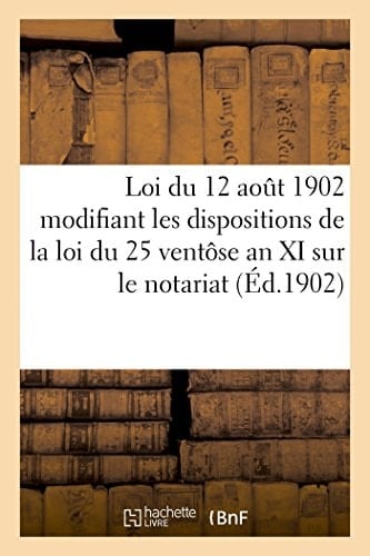 Loi Du 12 Août 1902 Modifiant Les Dispositions de la Loi Du 25 Ventôse an XI Sur Le Notariat (1902) . Circulaire Ministérielle Du 16 Août 1902