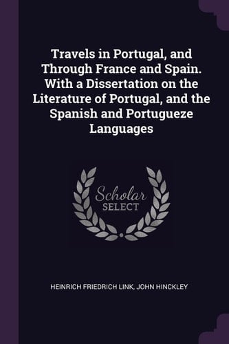 Travels in Portugal, and Through France and Spain. with a Dissertation on the Literature of Portugal, and the Spanish and Portugueze Languages