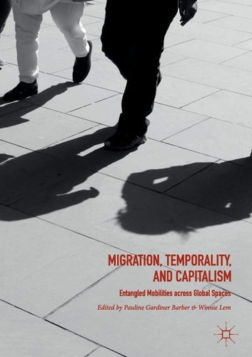 Migration, Temporality, and Capitalism Entangled Mobilities across Global Spaces
