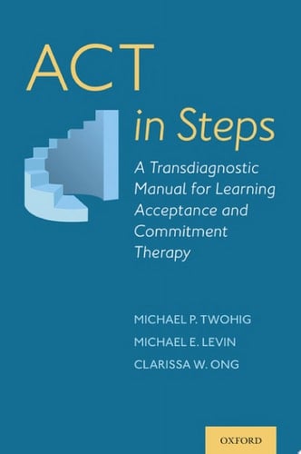 ACT in Steps A Transdiagnostic Manual for Learning Acceptance and Commitment Therapy