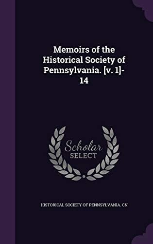 Memoirs of the Historical Society of Pennsylvania. [V. 1]-14