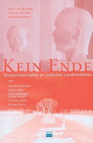 Kein Ende Skulpturenprojekte an jüdischen Landfriedhöfen von Christine Borland, Stefan Kern, Jörg Lenzlinger/Gerda Steiner, Thomas Locher und Richard Serra
