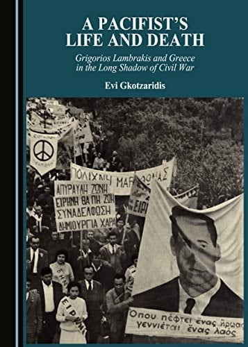 A Pacifist's Life and Death Grigorios Lambrakis and Greece in the Long Shadow of Civil War